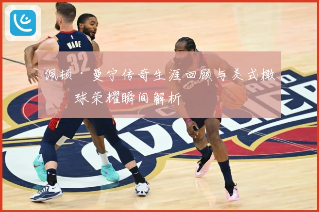 佩顿·曼宁传奇生涯回顾与美式橄榄球荣耀瞬间解析