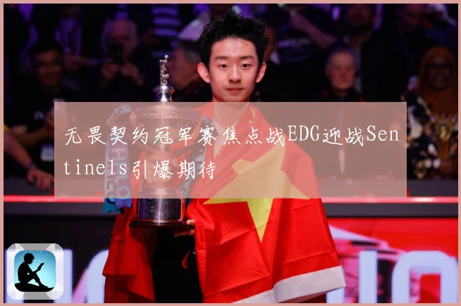 无畏契约冠军赛焦点战EDG迎战Sentinels引爆期待
