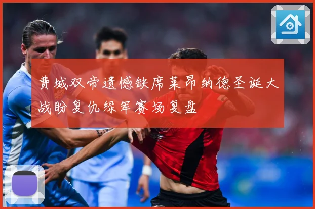 费城双帝遗憾缺席莱昂纳德圣诞大战盼复仇绿军赛场复盘