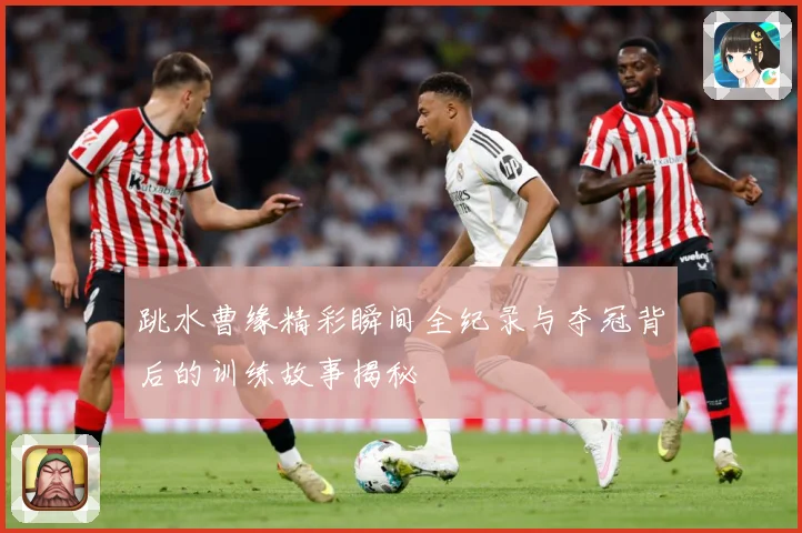 跳水曹缘精彩瞬间全纪录与夺冠背后的训练故事揭秘