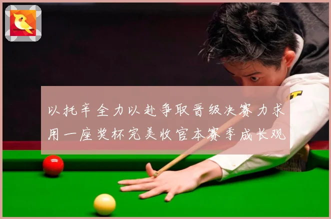 以托辛全力以赴争取晋级决赛力求用一座奖杯完美收官本赛季成长观察