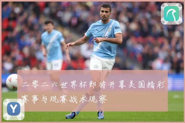 二零二六世界杯即将开幕美国精彩赛事与观赛战术观察