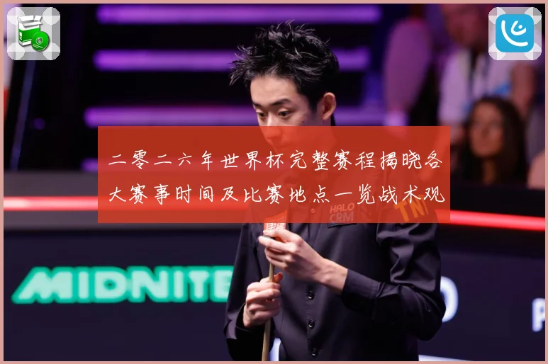 二零二六年世界杯完整赛程揭晓各大赛事时间及比赛地点一览战术观察