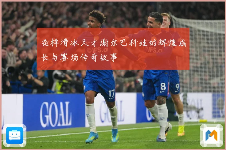 花样滑冰天才谢尔巴科娃的辉煌成长与赛场传奇故事