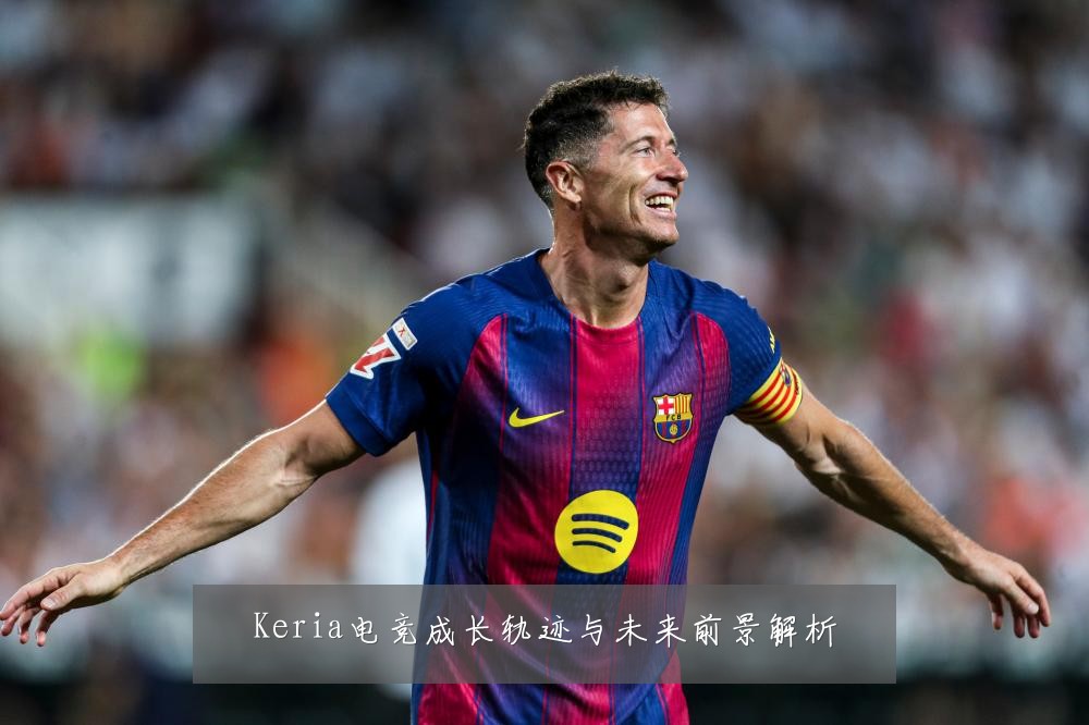 Keria电竞成长轨迹与未来前景解析