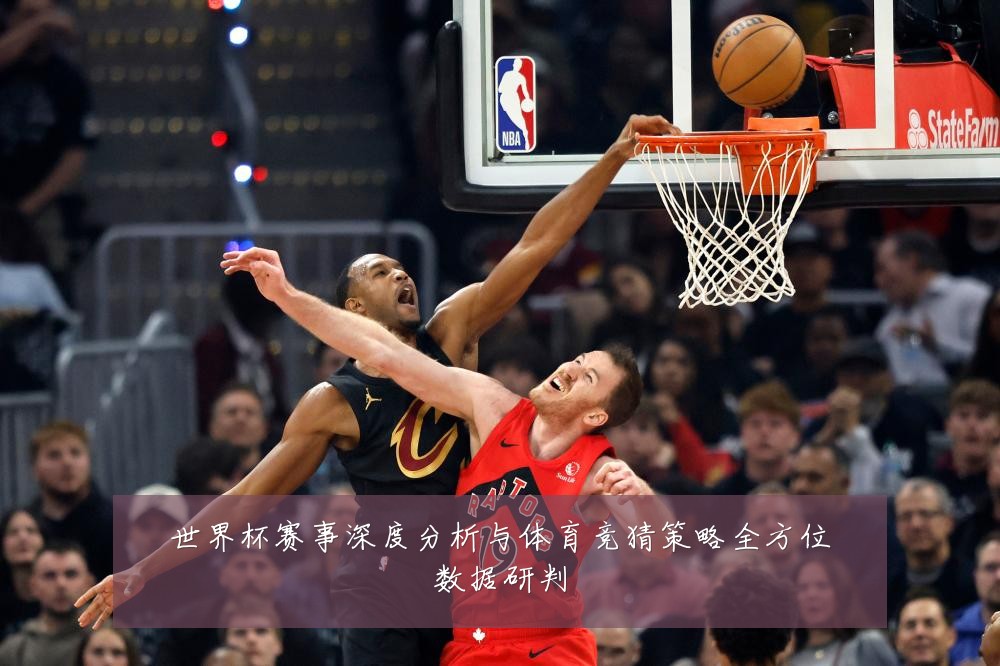 世界杯赛事深度分析与体育竞猜策略全方位数据研判