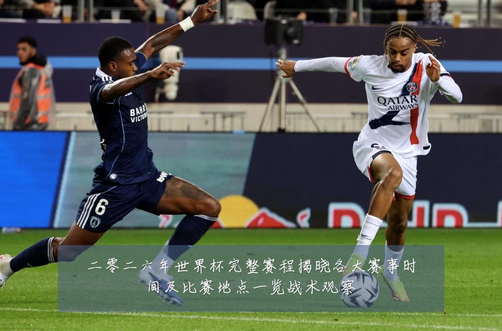 二零二六年世界杯完整赛程揭晓各大赛事时间及比赛地点一览战术观察