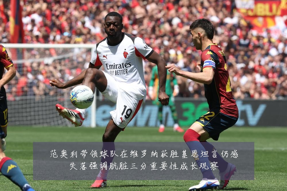 范奥利带领球队在维罗纳获胜基恩坦言仍感失落强调肮脏三分重要性成长观察