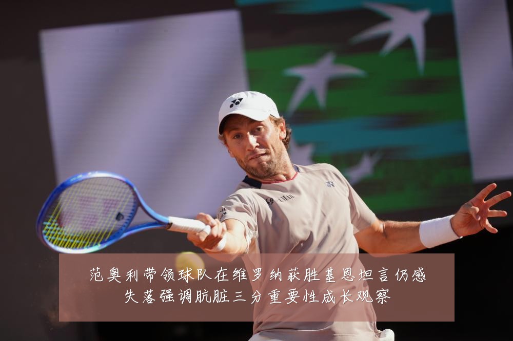 范奥利带领球队在维罗纳获胜基恩坦言仍感失落强调肮脏三分重要性成长观察