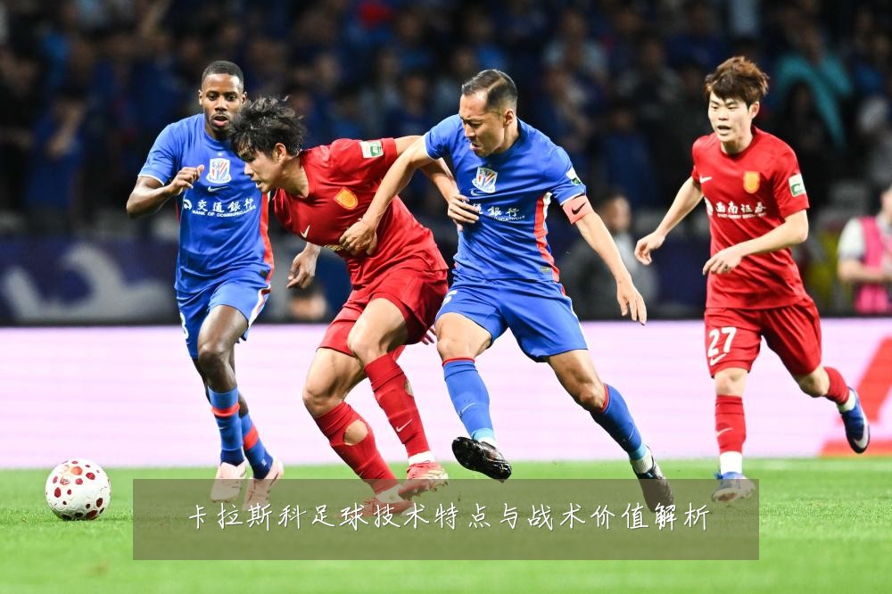 卡拉斯科足球技术特点与战术价值解析