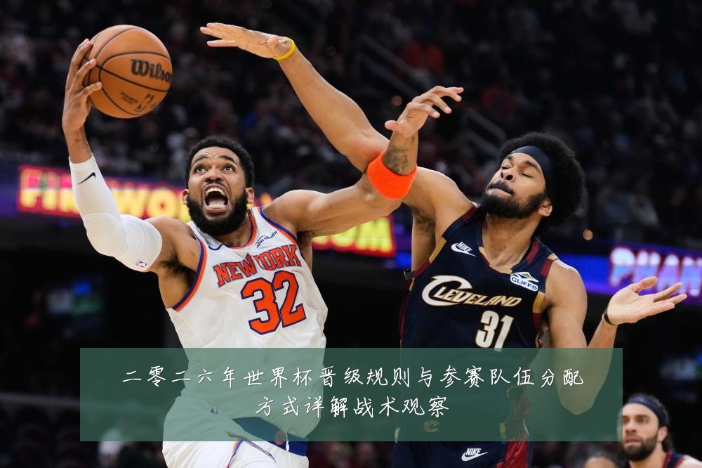 二零二六年世界杯晋级规则与参赛队伍分配方式详解战术观察
