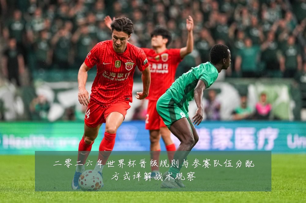 二零二六年世界杯晋级规则与参赛队伍分配方式详解战术观察